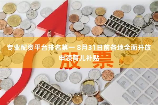 专业配资平台排名第一 8月31日前各地全面开放申领育儿补贴