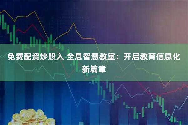 免费配资炒股入 全息智慧教室:开启教育信息化新篇章